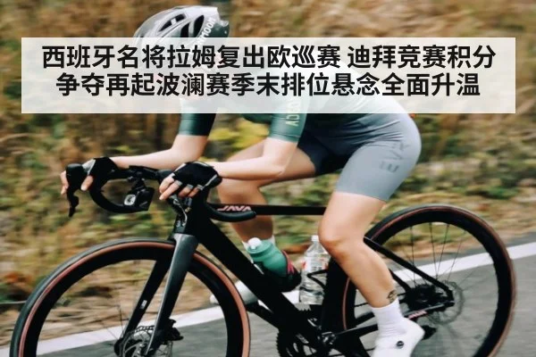西班牙名将拉姆复出欧巡赛 迪拜竞赛积分争夺再起波澜赛季末排位悬念全面升温